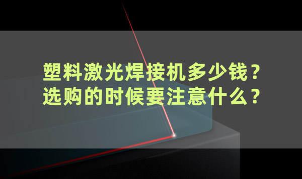 塑料激光焊接機(jī)多少錢(qián)？ 選購(gòu)的時(shí)候要注意什么？(圖1)
