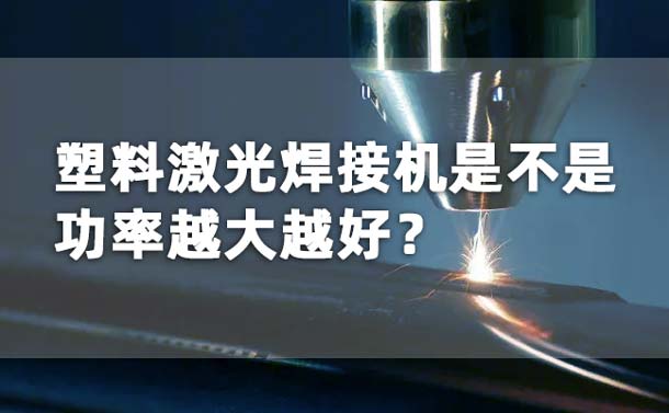 塑料激光焊接機(jī)功率是不是越大越好？(圖1)