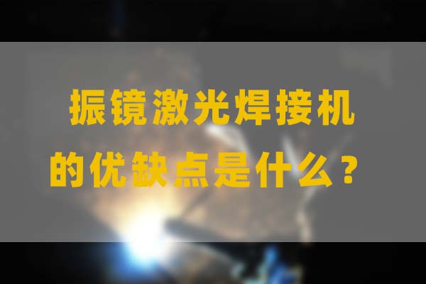 為什么要選擇振鏡激光焊接，他的優(yōu)缺點是什么？(圖1)